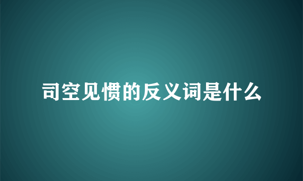 司空见惯的反义词是什么