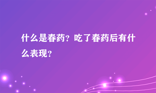 什么是春药？吃了春药后有什么表现？