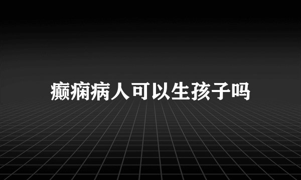 癫痫病人可以生孩子吗