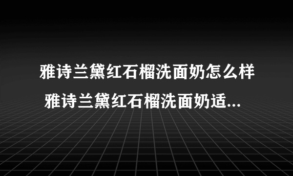 雅诗兰黛红石榴洗面奶怎么样 雅诗兰黛红石榴洗面奶适合什么皮肤