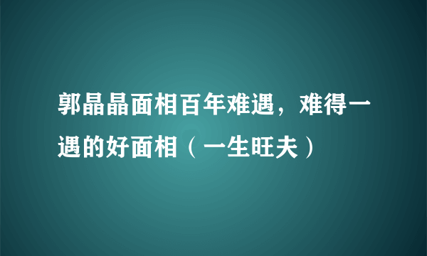 郭晶晶面相百年难遇，难得一遇的好面相（一生旺夫）