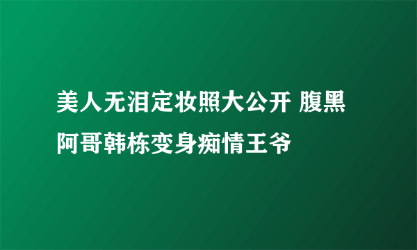 美人无泪定妆照大公开 腹黑阿哥韩栋变身痴情王爷