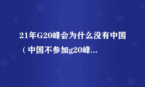 21年G20峰会为什么没有中国（中国不参加g20峰会）-知性