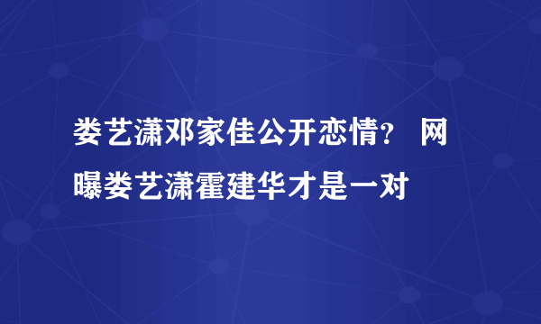 娄艺潇邓家佳公开恋情？ 网曝娄艺潇霍建华才是一对