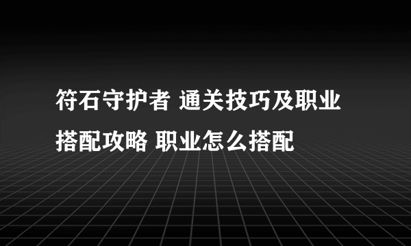 符石守护者 通关技巧及职业搭配攻略 职业怎么搭配