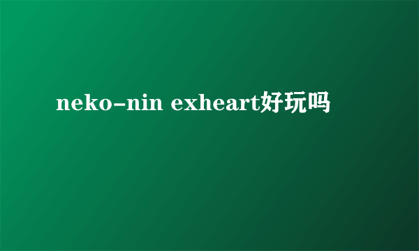 neko-nin exheart好玩吗