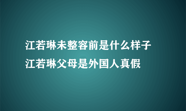 江若琳未整容前是什么样子 江若琳父母是外国人真假