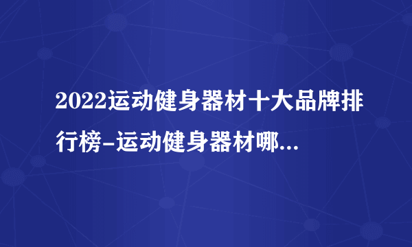 2022运动健身器材十大品牌排行榜-运动健身器材哪个牌子好