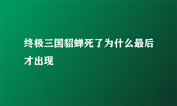 终极三国貂蝉死了为什么最后才出现