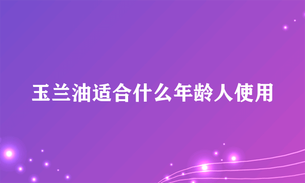 玉兰油适合什么年龄人使用