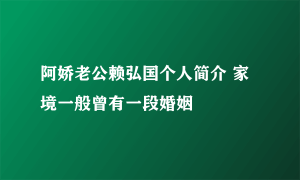 阿娇老公赖弘国个人简介 家境一般曾有一段婚姻