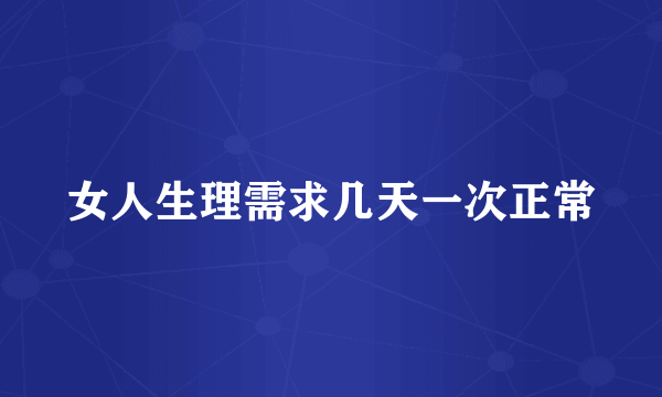 女人生理需求几天一次正常