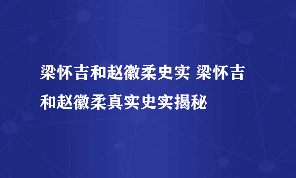 梁怀吉和赵徽柔史实 梁怀吉和赵徽柔真实史实揭秘