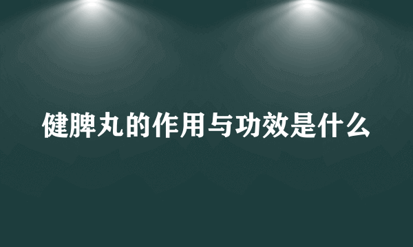 健脾丸的作用与功效是什么