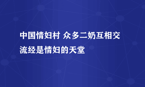 中国情妇村 众多二奶互相交流经是情妇的天堂