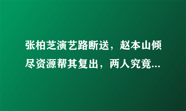 张柏芝演艺路断送，赵本山倾尽资源帮其复出，两人究竟什么关系？