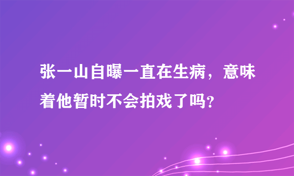 张一山自曝一直在生病，意味着他暂时不会拍戏了吗？