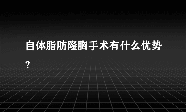 自体脂肪隆胸手术有什么优势？