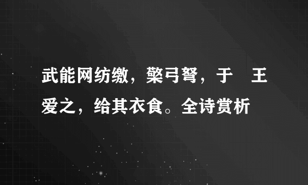 武能网纺缴，檠弓弩，于靬王爱之，给其衣食。全诗赏析