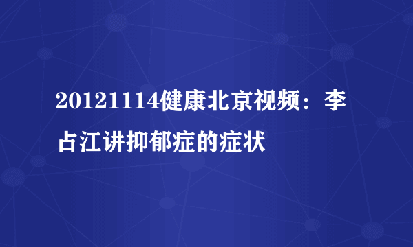 20121114健康北京视频：李占江讲抑郁症的症状