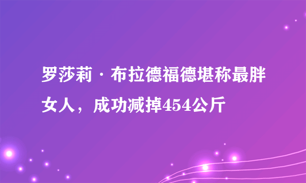 罗莎莉·布拉德福德堪称最胖女人，成功减掉454公斤 