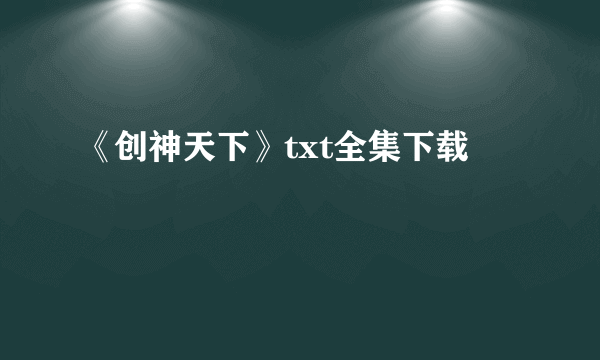 《创神天下》txt全集下载