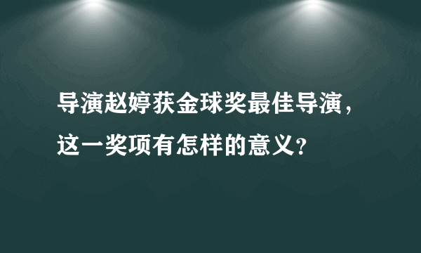 导演赵婷获金球奖最佳导演，这一奖项有怎样的意义？