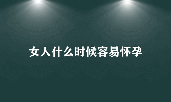 女人什么时候容易怀孕