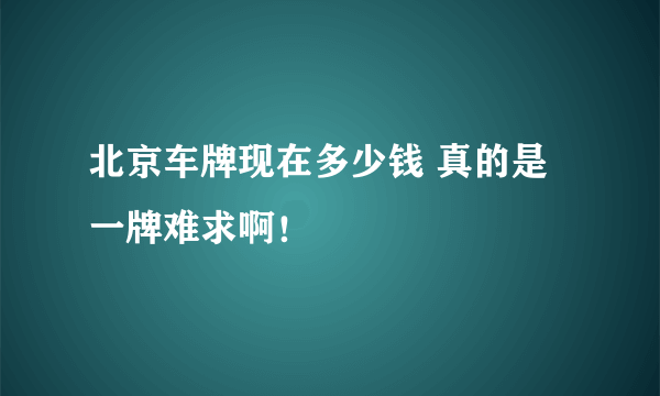 北京车牌现在多少钱 真的是一牌难求啊！