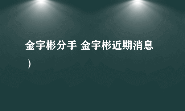 金宇彬分手 金宇彬近期消息）