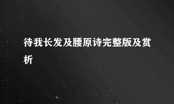 待我长发及腰原诗完整版及赏析