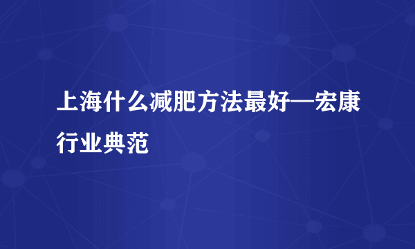 上海什么减肥方法最好—宏康行业典范