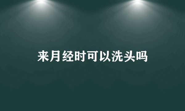 来月经时可以洗头吗