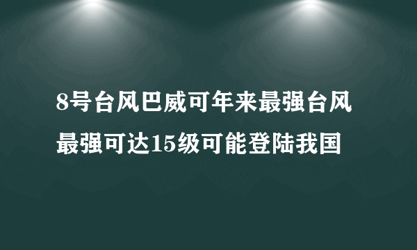 8号台风巴威可年来最强台风 最强可达15级可能登陆我国