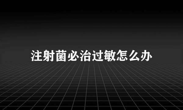 注射菌必治过敏怎么办