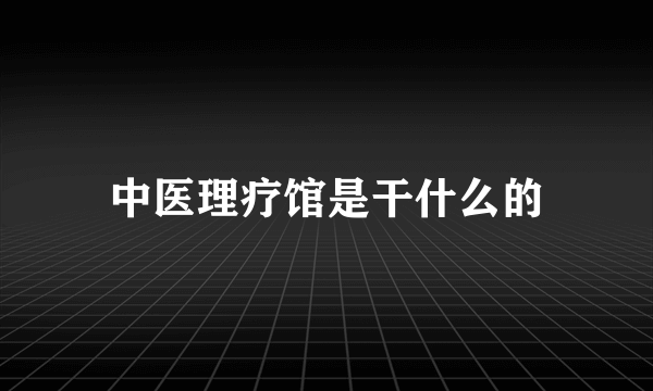 中医理疗馆是干什么的