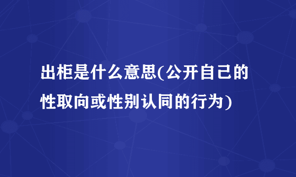 出柜是什么意思(公开自己的性取向或性别认同的行为)