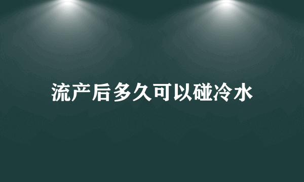 流产后多久可以碰冷水