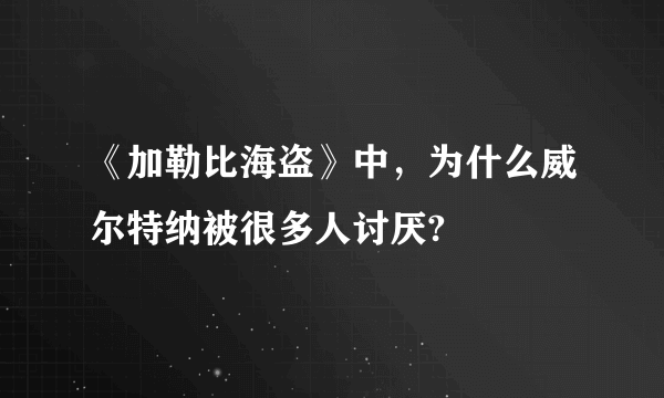 《加勒比海盗》中，为什么威尔特纳被很多人讨厌?