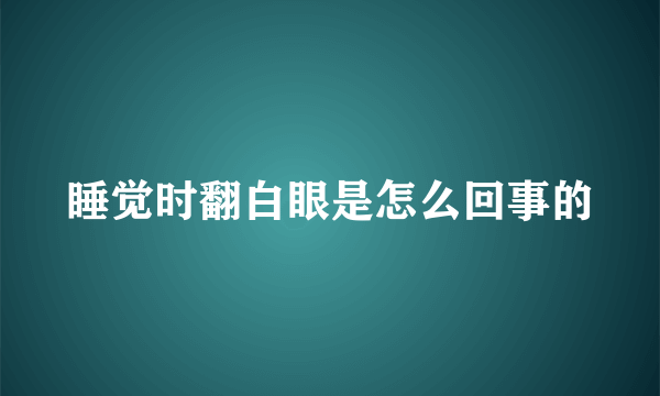 睡觉时翻白眼是怎么回事的