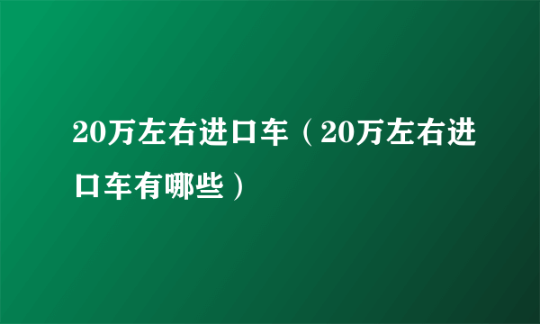 20万左右进口车（20万左右进口车有哪些）