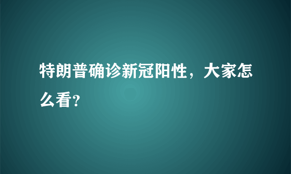 特朗普确诊新冠阳性，大家怎么看？