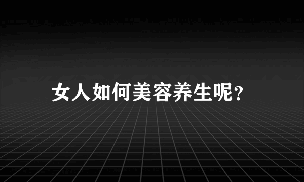 女人如何美容养生呢？