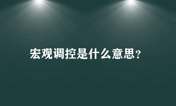 宏观调控是什么意思？