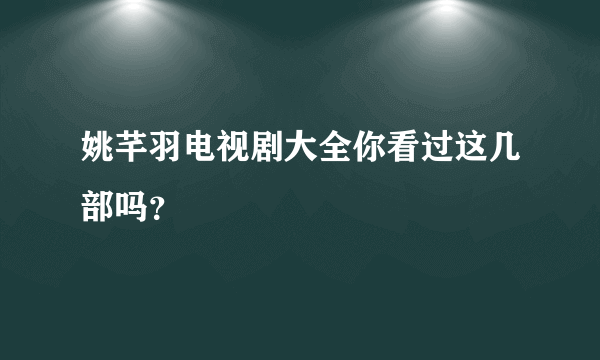 姚芊羽电视剧大全你看过这几部吗？