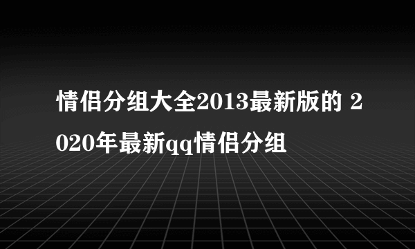 情侣分组大全2013最新版的 2020年最新qq情侣分组