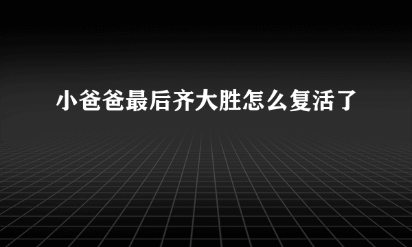 小爸爸最后齐大胜怎么复活了