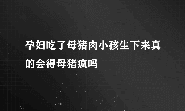 孕妇吃了母猪肉小孩生下来真的会得母猪疯吗