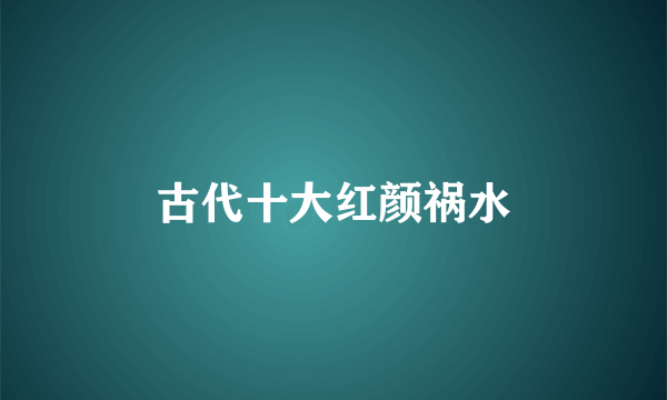 古代十大红颜祸水