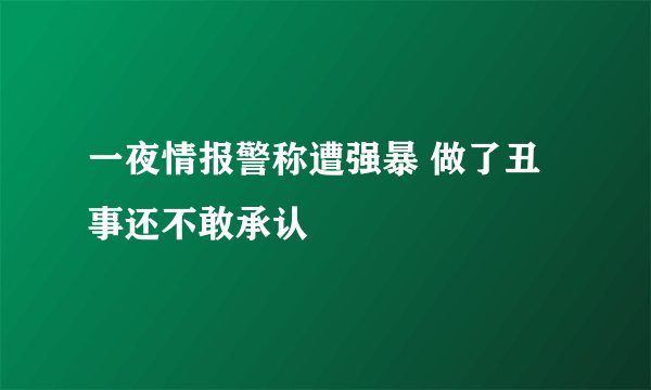 一夜情报警称遭强暴 做了丑事还不敢承认